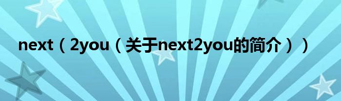 next（2you（關(guān)于next2you的簡(jiǎn)介））