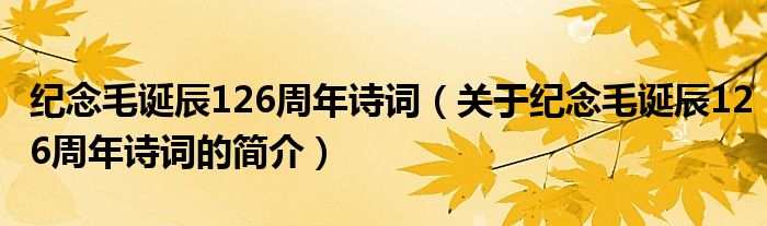 紀(jì)念毛誕辰126周年詩(shī)詞（關(guān)于紀(jì)念毛誕辰126周年詩(shī)詞的簡(jiǎn)介）