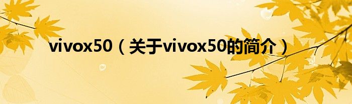 vivox50（關(guān)于vivox50的簡(jiǎn)介）