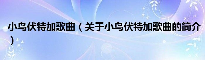 小鳥(niǎo)伏特加歌曲（關(guān)于小鳥(niǎo)伏特加歌曲的簡(jiǎn)介）