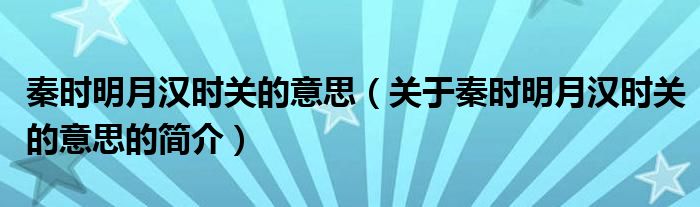 秦時明月漢時關(guān)的意思（關(guān)于秦時明月漢時關(guān)的意思的簡介）