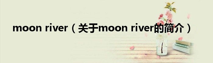 moon river（關于moon river的簡介）