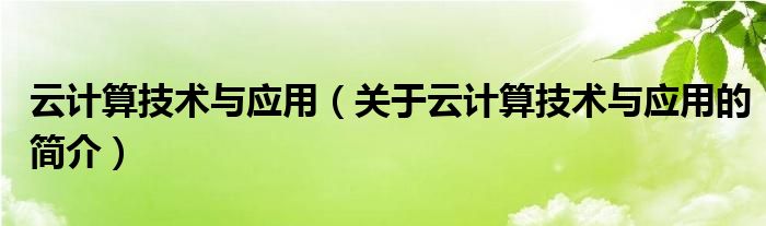 云計算技術(shù)與應(yīng)用（關(guān)于云計算技術(shù)與應(yīng)用的簡介）