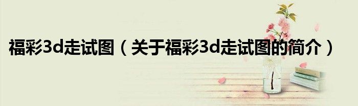 福彩3d走試圖（關于福彩3d走試圖的簡介）