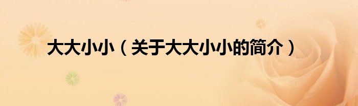 大大小小（關(guān)于大大小小的簡(jiǎn)介）