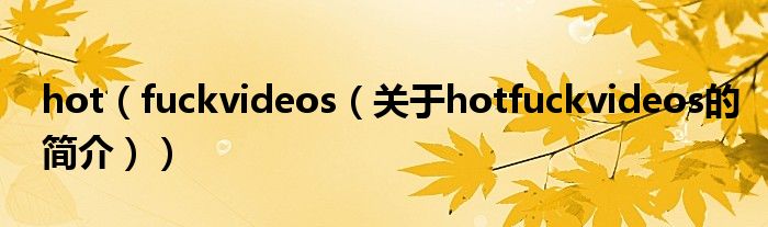 hot（fuckvideos（關于hotfuckvideos的簡介））