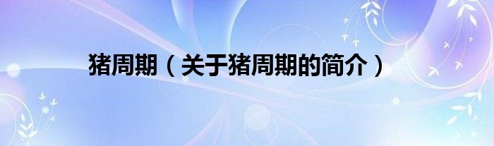 豬周期（關(guān)于豬周期的簡(jiǎn)介）