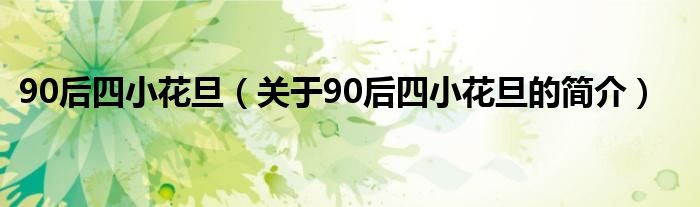 90后四小花旦（關(guān)于90后四小花旦的簡(jiǎn)介）