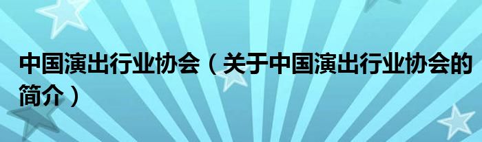 中國演出行業(yè)協(xié)會(huì)（關(guān)于中國演出行業(yè)協(xié)會(huì)的簡介）