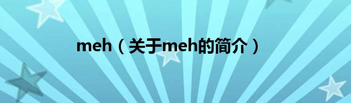 meh（關(guān)于meh的簡介）