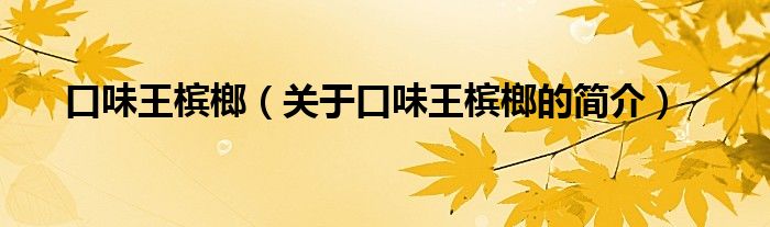 口味王檳榔（關(guān)于口味王檳榔的簡(jiǎn)介）