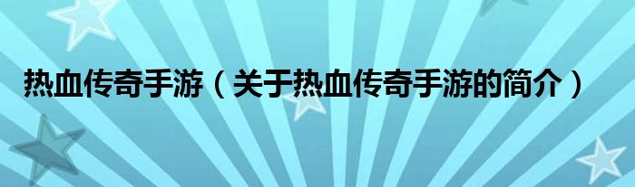 熱血傳奇手游（關(guān)于熱血傳奇手游的簡(jiǎn)介）