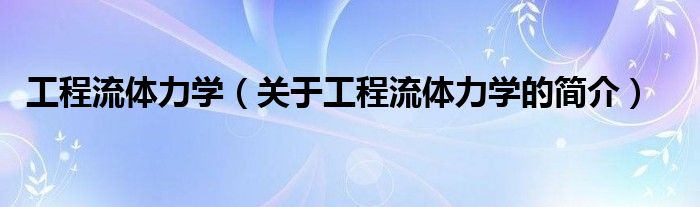 工程流體力學(xué)（關(guān)于工程流體力學(xué)的簡(jiǎn)介）