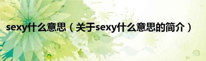 sexy什么意思（關(guān)于sexy什么意思的簡介）