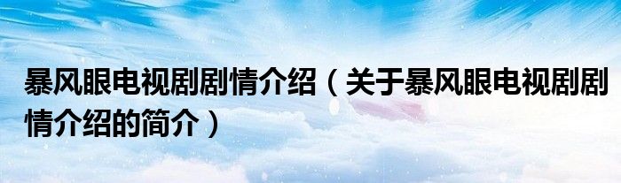 暴風(fēng)眼電視劇劇情介紹（關(guān)于暴風(fēng)眼電視劇劇情介紹的簡(jiǎn)介）