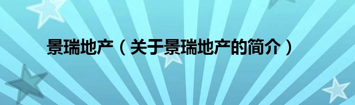 景瑞地產(chǎn)（關(guān)于景瑞地產(chǎn)的簡(jiǎn)介）