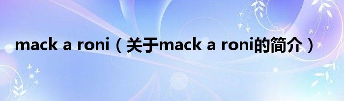 mack a roni（關(guān)于mack a roni的簡介）