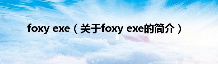 foxy exe（關于foxy exe的簡介）