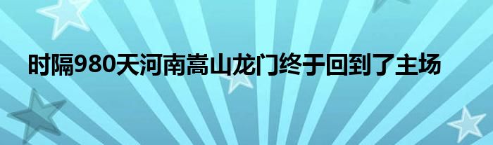 時隔980天河南嵩山龍門終于回到了主場