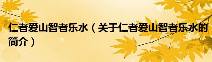 仁者愛山智者樂水（關(guān)于仁者愛山智者樂水的簡(jiǎn)介）