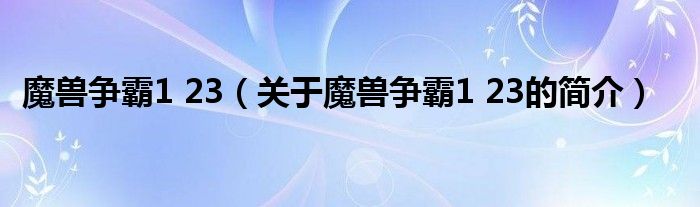 魔獸爭霸1 23（關(guān)于魔獸爭霸1 23的簡介）