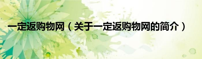 一定返購(gòu)物網(wǎng)（關(guān)于一定返購(gòu)物網(wǎng)的簡(jiǎn)介）