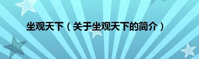 坐觀天下（關(guān)于坐觀天下的簡(jiǎn)介）