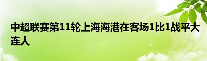 中超聯(lián)賽第11輪上海海港在客場1比1戰(zhàn)平大連人