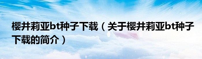 櫻井莉亞bt種子下載（關(guān)于櫻井莉亞bt種子下載的簡介）