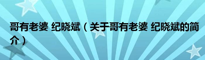 哥有老婆 紀(jì)曉斌（關(guān)于哥有老婆 紀(jì)曉斌的簡介）