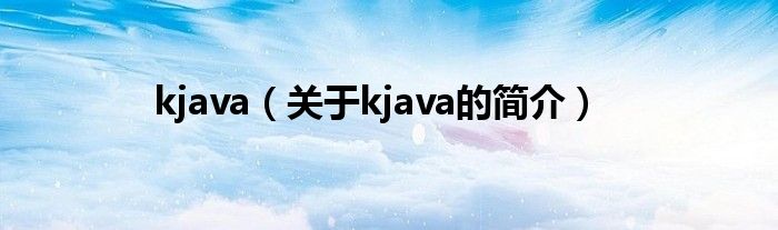 kjava（關(guān)于kjava的簡(jiǎn)介）