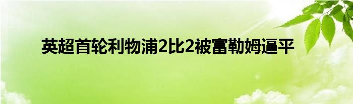 英超首輪利物浦2比2被富勒姆逼平