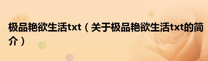 極品艷欲生活txt（關(guān)于極品艷欲生活txt的簡介）