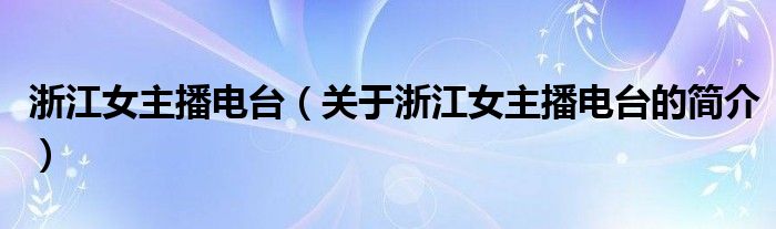 浙江女主播電臺(tái)（關(guān)于浙江女主播電臺(tái)的簡(jiǎn)介）