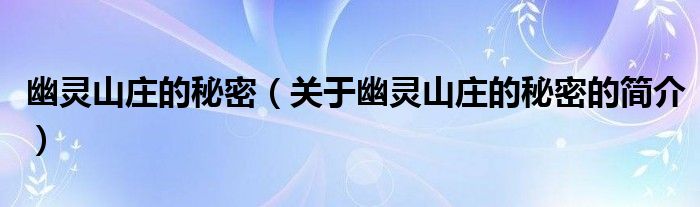 幽靈山莊的秘密（關(guān)于幽靈山莊的秘密的簡(jiǎn)介）