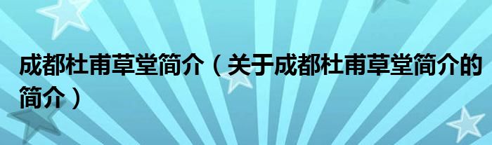 成都杜甫草堂簡(jiǎn)介（關(guān)于成都杜甫草堂簡(jiǎn)介的簡(jiǎn)介）