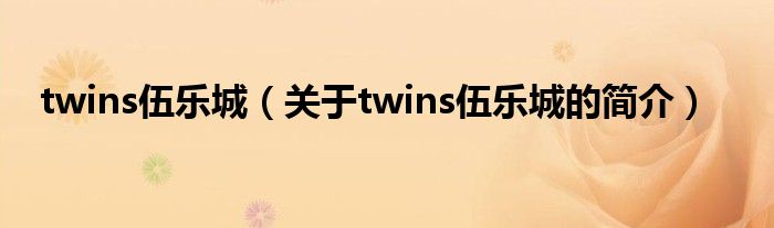 twins伍樂(lè)城（關(guān)于twins伍樂(lè)城的簡(jiǎn)介）