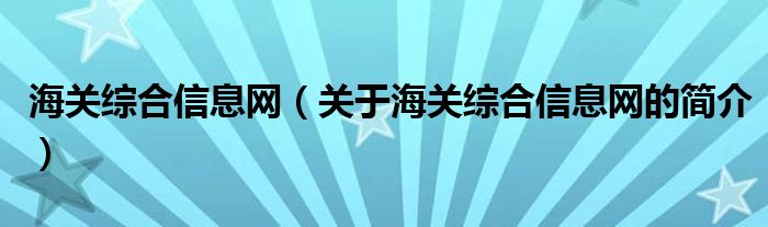 海關綜合信息網(wǎng)（關于海關綜合信息網(wǎng)的簡介）