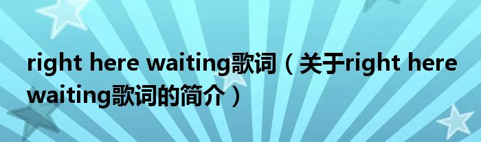 right here waiting歌詞（關(guān)于right here waiting歌詞的簡(jiǎn)介）