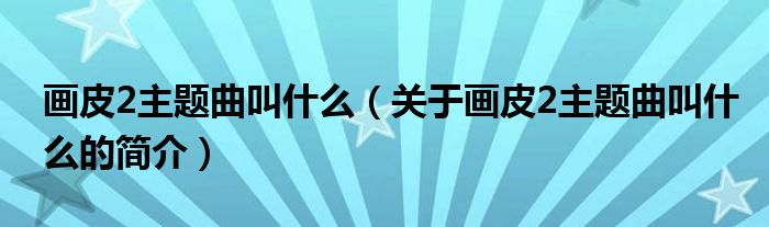 畫皮2主題曲叫什么（關(guān)于畫皮2主題曲叫什么的簡介）