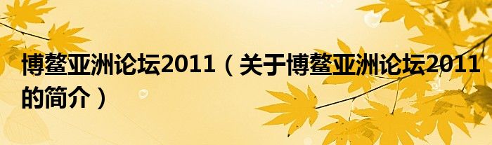 博鰲亞洲論壇2011（關(guān)于博鰲亞洲論壇2011的簡(jiǎn)介）