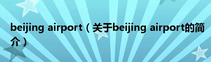 beijing airport（關(guān)于beijing airport的簡(jiǎn)介）