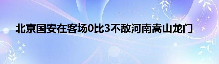 北京國(guó)安在客場(chǎng)0比3不敵河南嵩山龍門(mén)