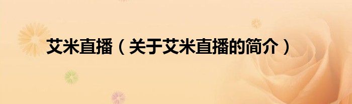 艾米直播（關(guān)于艾米直播的簡(jiǎn)介）