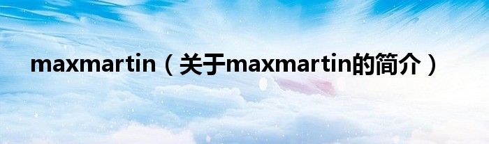 maxmartin（關(guān)于maxmartin的簡介）