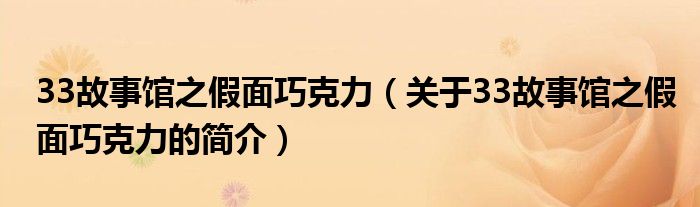 33故事館之假面巧克力（關(guān)于33故事館之假面巧克力的簡(jiǎn)介）