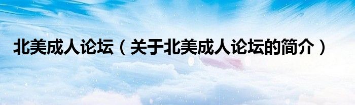 北美成人論壇（關(guān)于北美成人論壇的簡(jiǎn)介）