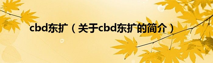 cbd東擴（關于cbd東擴的簡介）