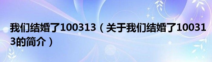 我們結(jié)婚了100313（關(guān)于我們結(jié)婚了100313的簡(jiǎn)介）