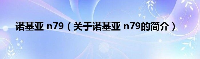 諾基亞 n79（關(guān)于諾基亞 n79的簡介）